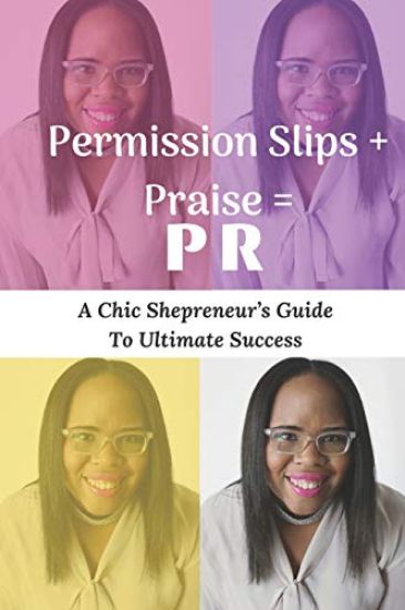 Permission Slips + Praise = PR: A Chic Shepreneur's Guide to Ultimate Success