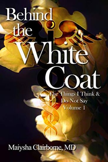 Behind the White Coat: The Things I Think and Do Not Say....Vol. 1