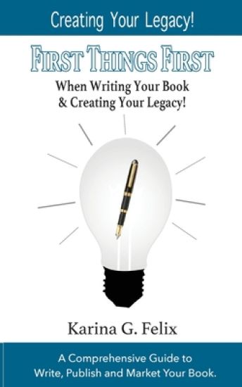 FIRST THINGS FIRST When Writing Your Book and Creating Your Legacy!: A Comprehensive Guide to Write, Publish and Market Your Book.