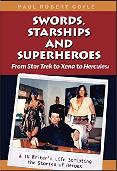 Swords, Starships and Superheroes: From Star Trek to Xena to Hercules: a TV Writers Life Scripting the Stories of Heroes