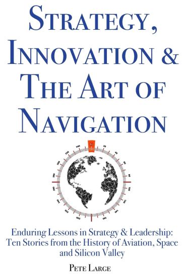 Strategy, Innovation & The Art of Navigation: Enduring Lessons in Strategy & Leadership: Ten Stories from the History of Aviation, Space and Silicon V
