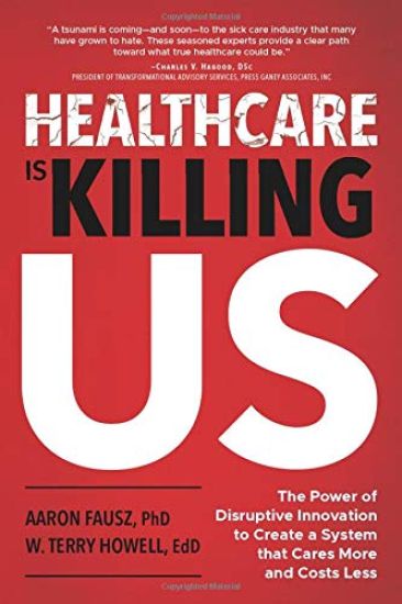 Healthcare Is Killing Us: The Power of Disruptive Innovation to Create a System that Cares More and Costs Less
