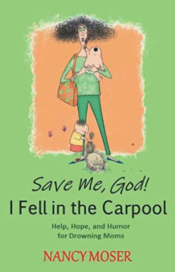 Save Me, God! I Fell in the Carpool: Help, Hope, and Humor for Drowning Moms