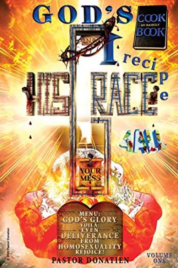 GOD'S COOK BOOK - 1 recipe 4 ALL: Your Mess + His Grace - Menu: God's Glory - Voilà Even Deliverance from Homosexuality - Rejoice!