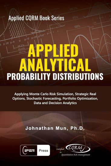 Applied Analytics - Probability Distribution: Applying Monte Carlo Risk Simulation, Strategic Real Options, Stochastic Forecasting, Portfolio Optimiza