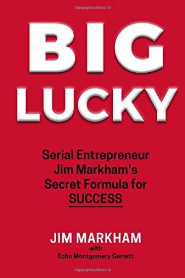 Big Lucky: Serial Entrepreneur Jim Markham's Secret Formula for Success