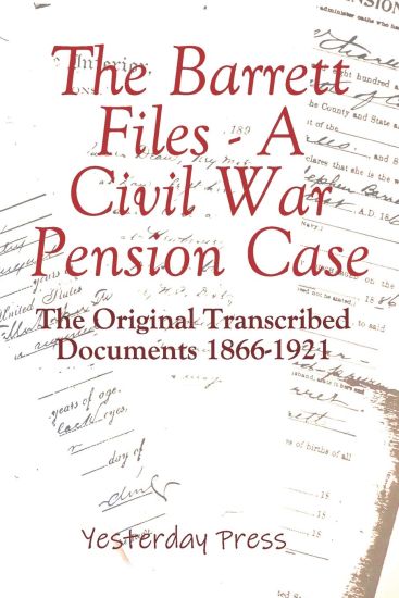 The Barrett Files - a Civil War Pension Case: The Original Transcribed Documents 1866-1921