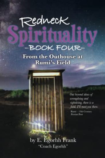 Redneck Spirituality Book Four - From the Outhouse at Rumi's Field