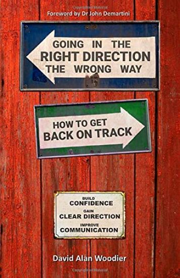 Going in the Right Direction the Wrong Way, How to Get Back on Track: Build Confidence, gain Clear Direction and improve your Communication
