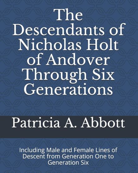 The Descendants of Nicholas Holt of Andover Through Six Generations