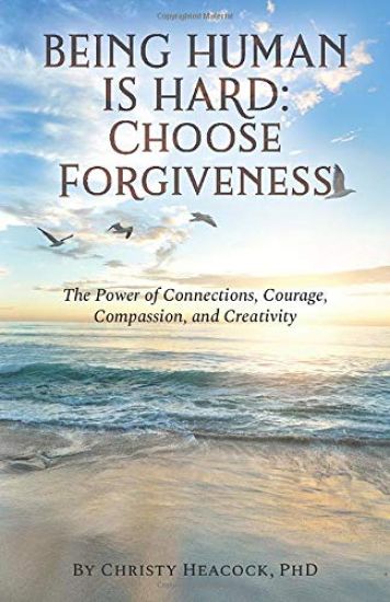 Being Human Is Hard: Choose Forgiveness: The Power of Connections, Courage, Compassion, and Creativity