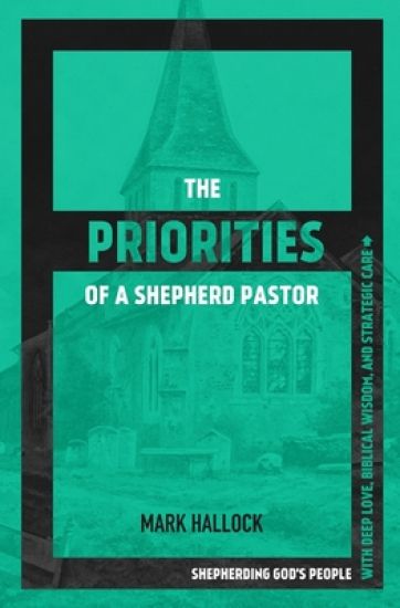 The Priorities of a Shepherd Pastor: Shepherding God's People with Deep Love, Biblical Wisdom, and Strategic Care