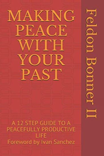 Making Peace with Your Past: A 12 STEP GUIDE TO A PEACEFULLY PRODUCTIVE LIFE Foreward by Ivan Sanchez