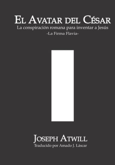 El avatar del César: La conspiración romana para inventar a Jesús. La Firma Flavia.