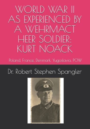 World War II As Experienced by a Wehrmacht Heer Soldier, KURT NOACK