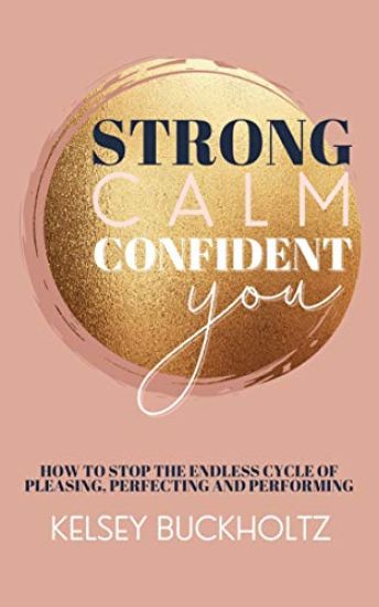 Strong Calm Confident You: How to Stop the Endless Cycle of Pleasing, Perfecting and Performing