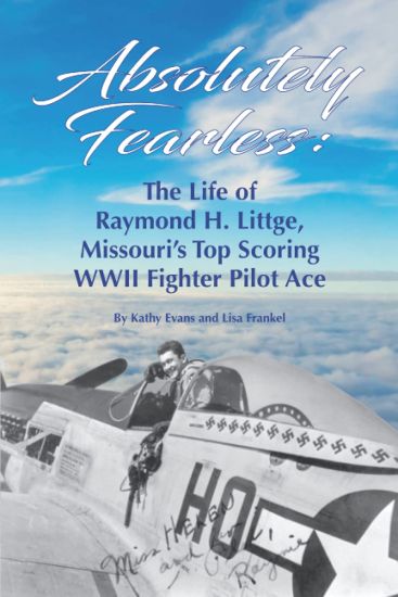 Absolutely Fearless: The Life of Raymond H. Littge, Missouri's Top Scoring WWII Fighter Pilot Ace (B&W Version)