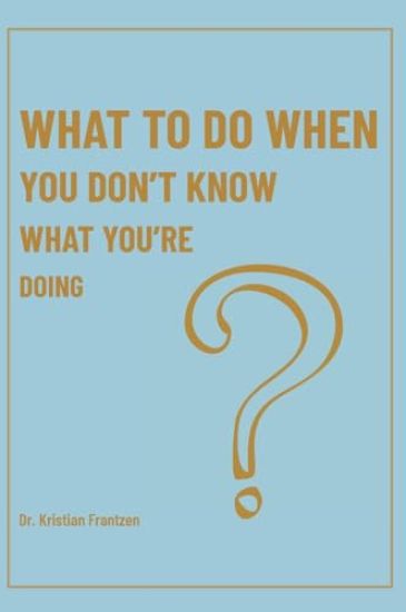 What To Do When You Don't Know What You're Doing