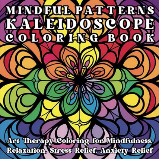 Mindful Patterns Kaleidoscope Coloring Book: Art Therapy Coloring for Mindfulness, Relaxation, Stress Relief, Anxiety Relief