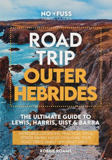 Road Trip Outer Hebrides – The Ultimate Guide To Lewis Harris Uist & Barra