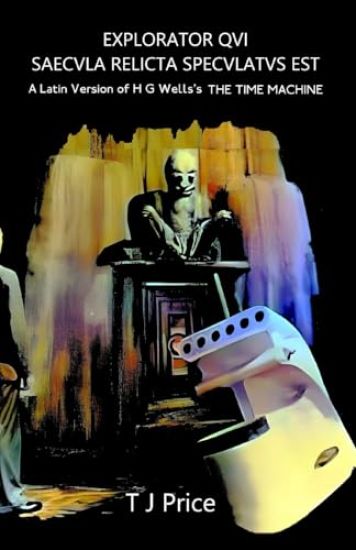 EXPLORATOR QVI SAECVLA RELICTA SPECVLATVS EST A Latin Version of H G Wells's The Time Machine