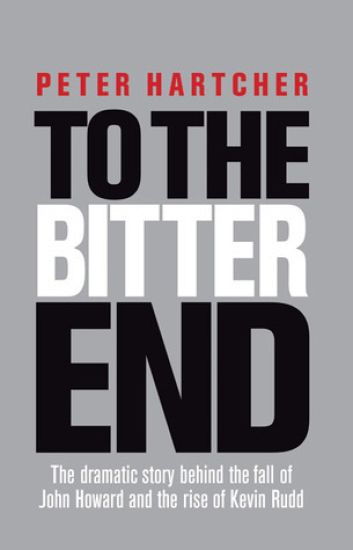 To the Bitter End: The Dramatic Story of the Fall of John Howard and the Rise of Kevin Rudd