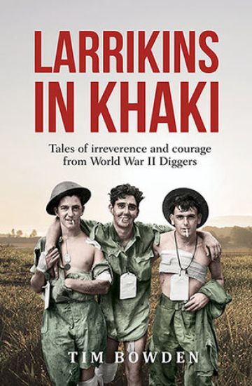 Larrikins in Khaki: Tales of Irreverence and Courage from World War II Diggers