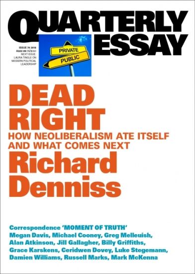 Dead Right: How Neoliberalism Ate Itself and What Comes Next: Quarterly Essay 70