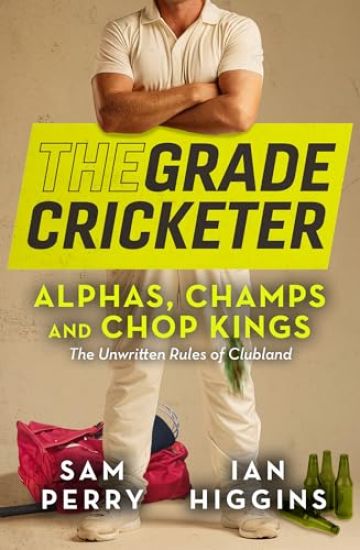 The Grade Cricketer: Alphas, Champs and Chop Kings: The Unwritten Rules of Clubland