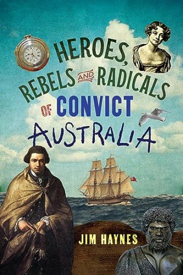Heroes, Rebels and Radicals of Convict Australia