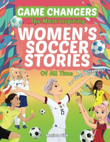 Game Changers - The Most Inspiring Women's Soccer Stories Of All Time