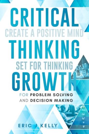 Critical Thinking Growth for Problem Solving and Decision Making Create a Positive Mind Set for Thinking