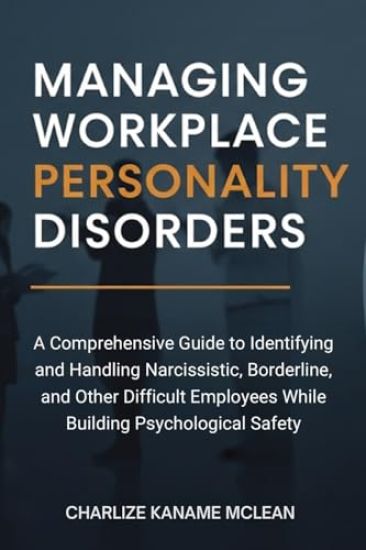 Managing Workplace Personality Disorders: A Comprehensive Guide to Identifying and Handling Narcissistic, Borderline, and Other Difficult Employees Wh