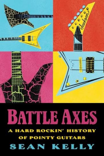 Battle Axes: A Hard Rockin' History of Pointy Guitars