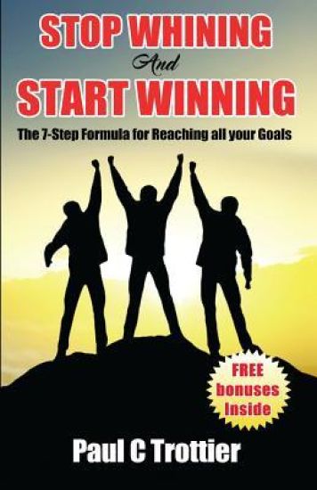 Stop Whining and Start Winning!: The 7-Step Formula for Reaching All Your Goals!