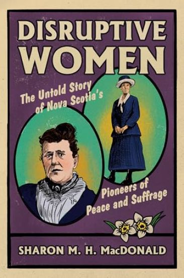 Disruptive Women: The Untold Story of Nova Scotia's Pioneers of Peace and Suffrage