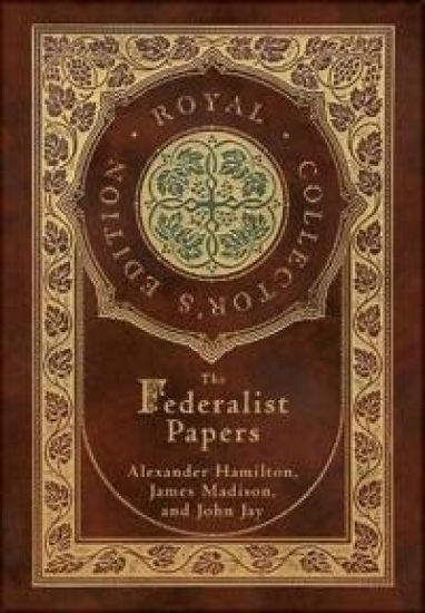 The Federalist Papers (Royal Collector's Edition) (Annotated) (Case Laminate Hardcover with Jacket)