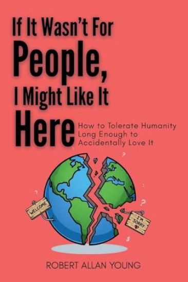 If It Wasn't For People, I Might Like It Here: How to Tolerate Humanity Long Enough to Accidentally Love It