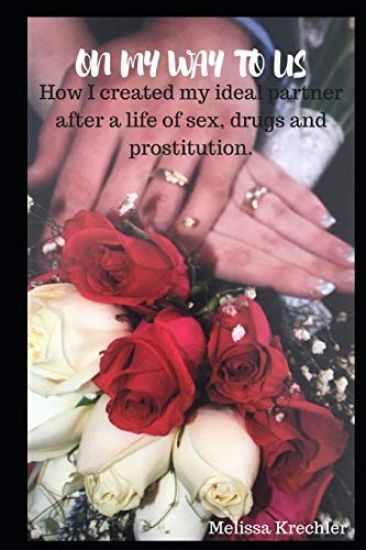 On My Way To Us: How I created my ideal partner after a life of sex, drugs and prostitution.