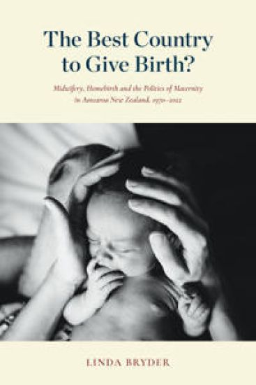 The Best Country to Give Birth?: Midwifery, Homebirth and the Politics of Maternity in Aotearoa New Zealand, 1970-2022