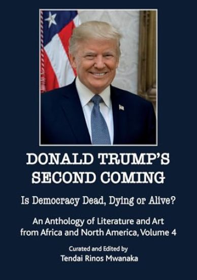 Donald Trump's second coming: Is Democracy Dead, Dying or Alive, An Anthology of Literature and Art from Africa and North America, Volume 4