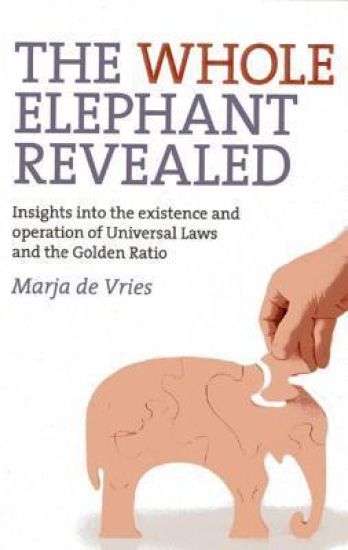Whole Elephant Revealed, The – Insights into the existence and operation of Universal Laws and the Golden Ratio