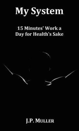 My System, 15 Minutes' Work a Day for Health's Sake. With Original Formatting.