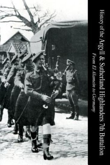 HISTORY OF THE ARGYLL & SUTHERLAND HIGHLANDERS 7th BATTALION From El Alamein To Germany