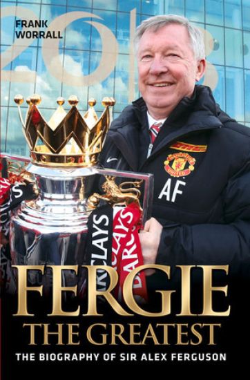 Fergie The Greatest - The Biography of Alex Ferguson