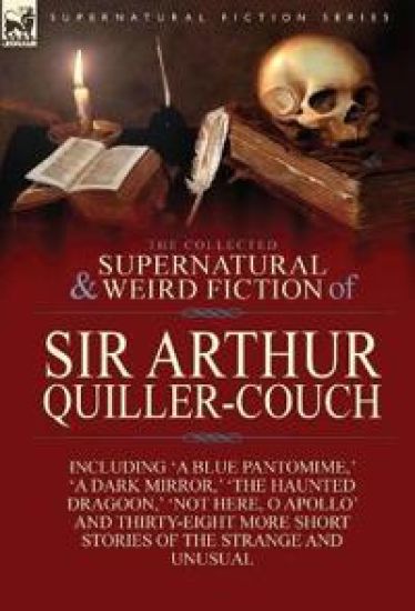 The Collected Supernatural and Weird Fiction of Sir Arthur Quiller-Couch