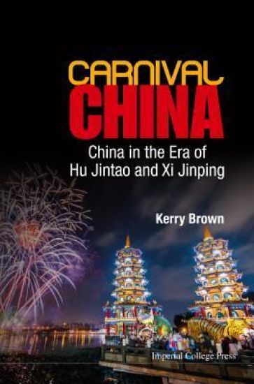 Carnival China: China In The Era Of Hu Jintao And Xi Jinping