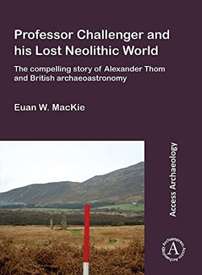 Professor Challenger and his Lost Neolithic World: The Compelling Story of Alexander Thom and British Archaeoastronomy