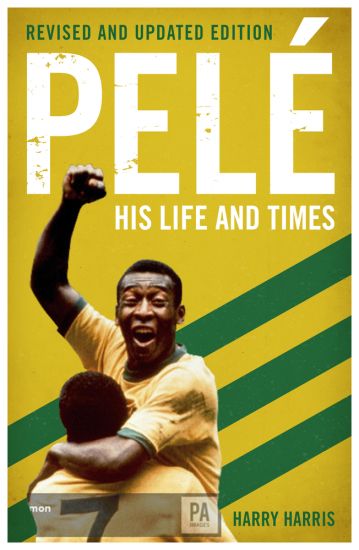 Pelé: His Life and Times - Revised & Updated