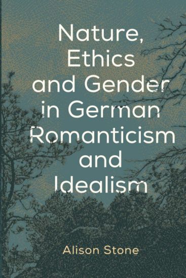 Nature, Ethics and Gender in German Romanticism and Idealism